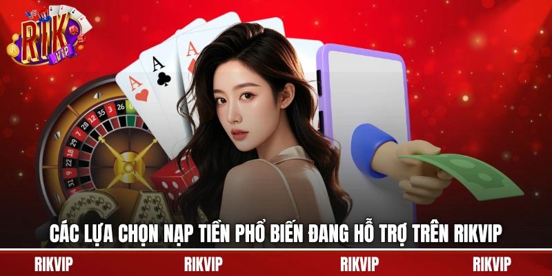 Các lựa chọn nạp tiền phổ biến đang hỗ trợ trên rikvip