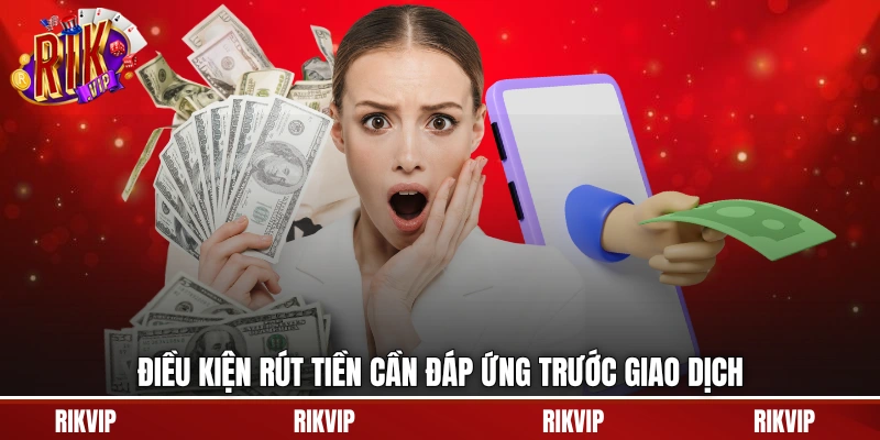 Điều kiện rút tiền cần đáp ứng trước giao dịch