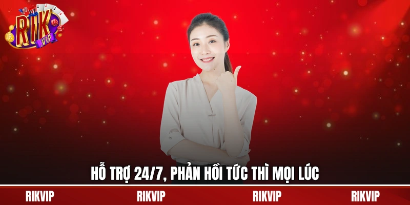 Hỗ trợ 24/7, phản hồi tức thì mọi lúc