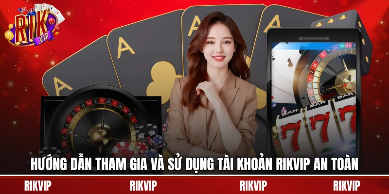 Hướng dẫn tham gia và sử dụng tài khoản rikvip an toàn