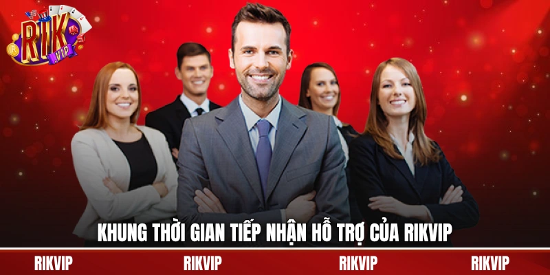 Khung thời gian tiếp nhận hỗ trợ của rikvip