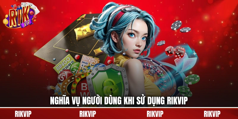 Nghĩa vụ người dùng khi sử dụng rikvip