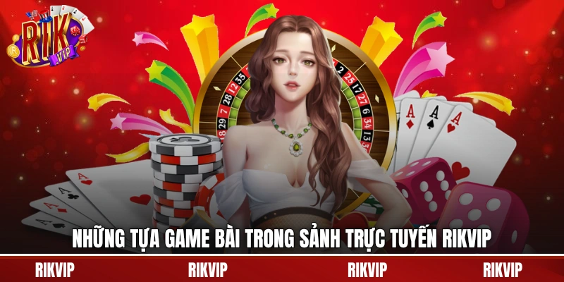Những tựa game bài trong sảnh trực tuyến rikvip