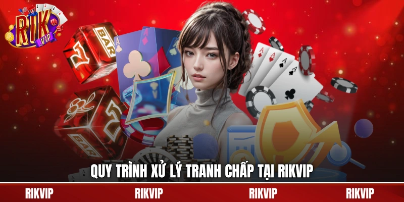 Quy trình xử lý tranh chấp tại rikvip