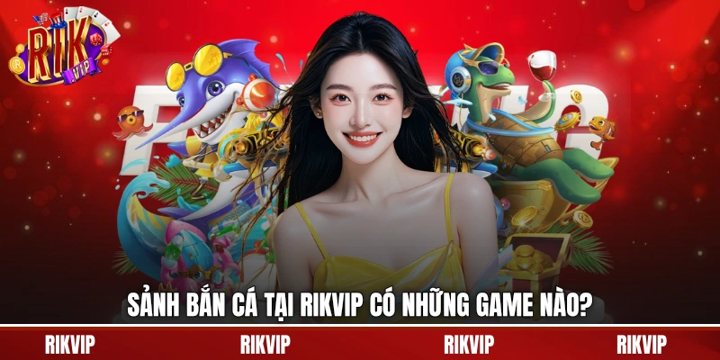 Sảnh bắn cá tại rikvip có những game nào?