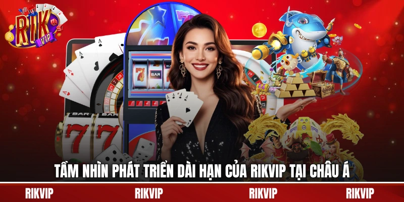 Tầm nhìn phát triển dài hạn của rikvip tại châu Á